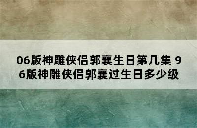 06版神雕侠侣郭襄生日第几集 96版神雕侠侣郭襄过生日多少级